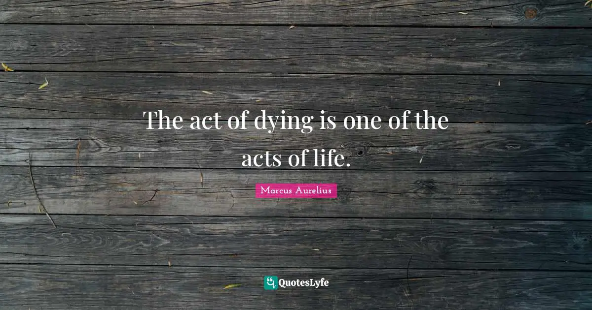 The act of dying is one of the acts of life.