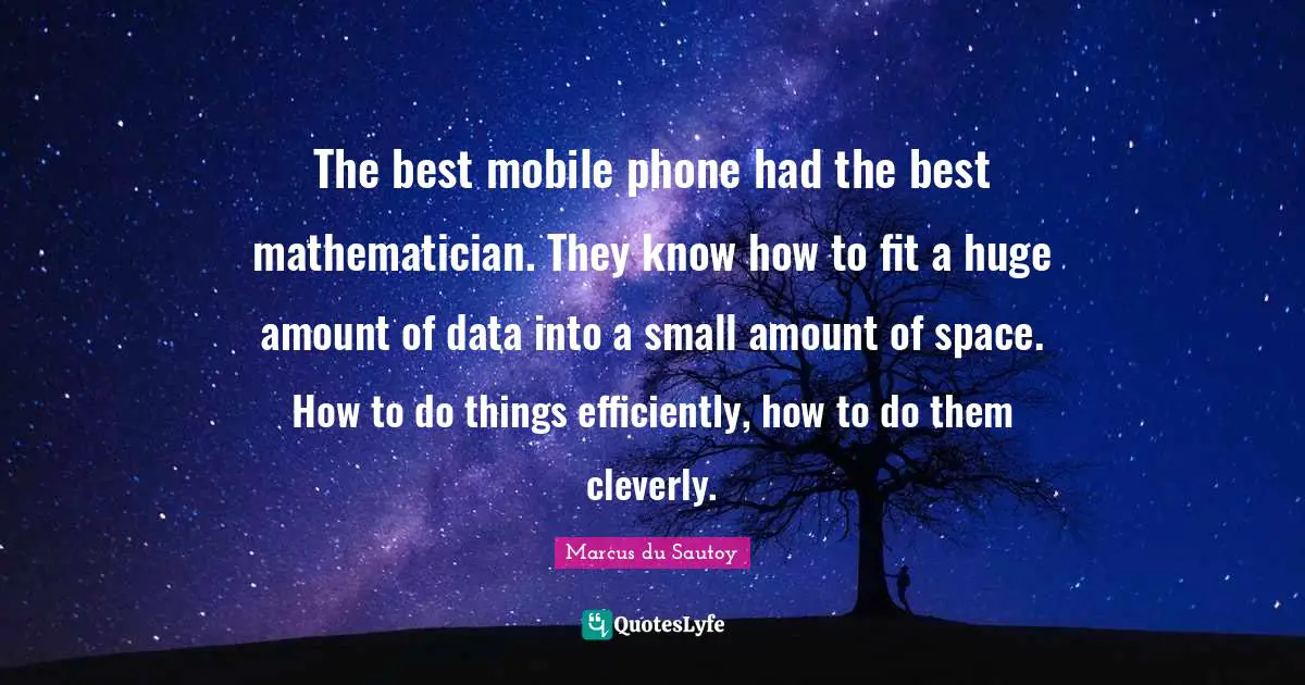 The best mobile phone had the best mathematician. They know how to fit a huge amount of data into a small amount of space. How to do things efficiently, how to do them cleverly.