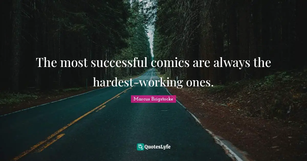 The most successful comics are always the hardest-working ones.