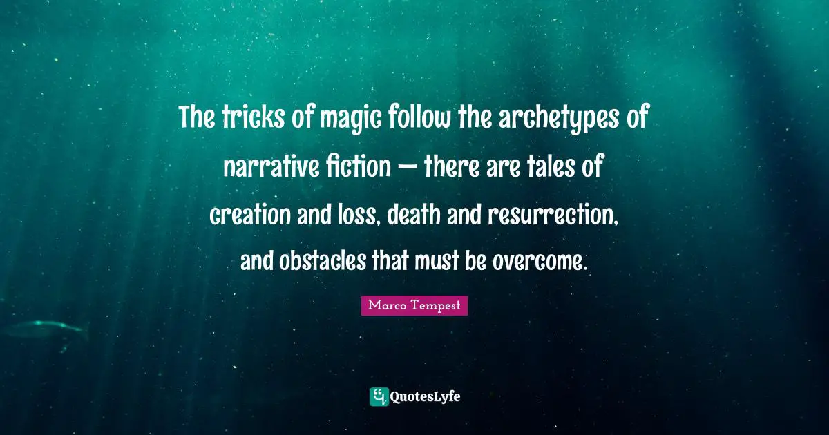 The tricks of magic follow the archetypes of narrative fiction — there are tales of creation and loss, death and resurrection, and obstacles that must be overcome.