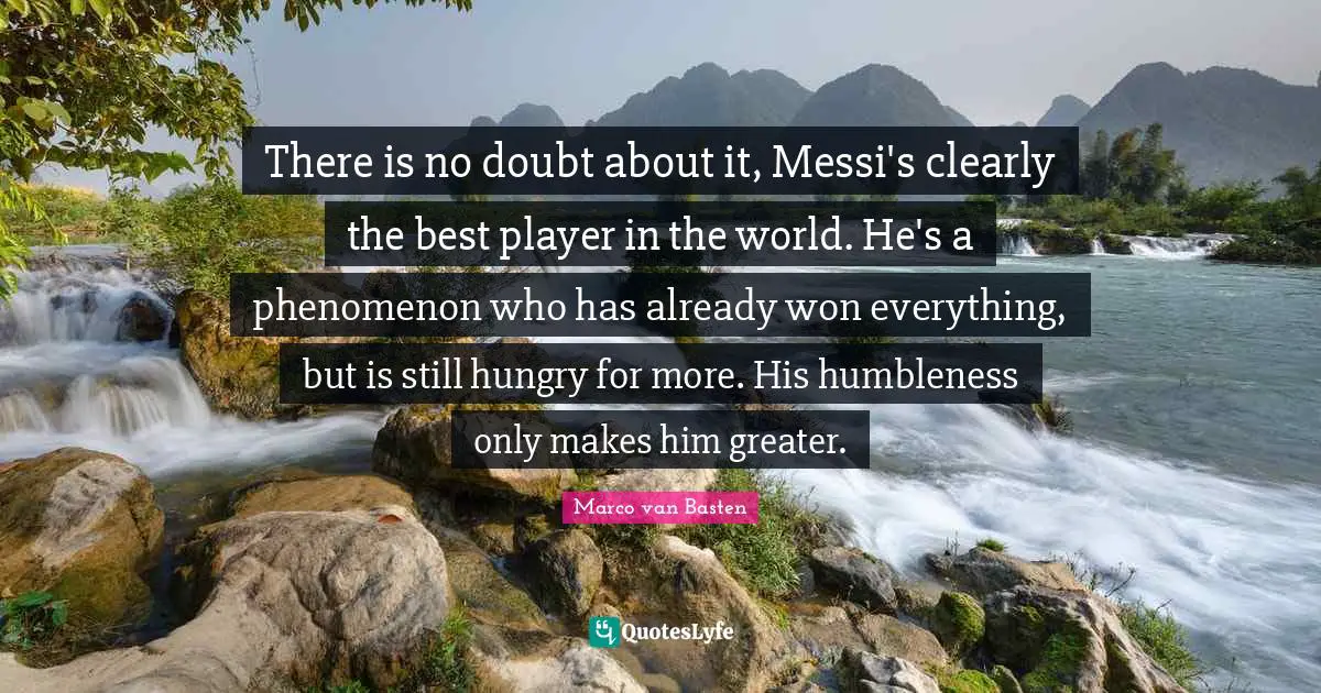 Messi Quotes: "There is no doubt about it, Messi's clearly the best player in the world. He's a phenomenon who has already won everything, but is still hungry for more. His humbleness only makes him greater."