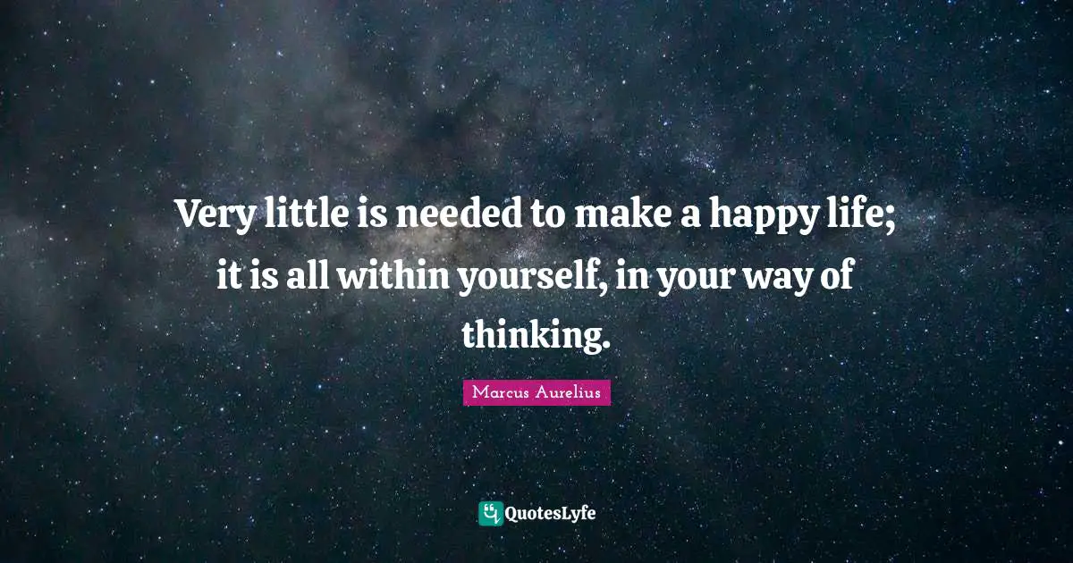 Marcus Aurelius Quotes: Very little is needed to make a happy life; it is all within yourself, in your way of thinking.