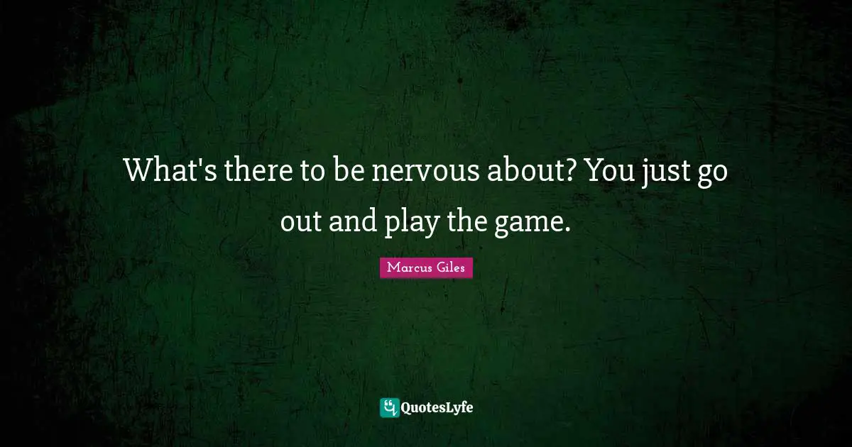 What's there to be nervous about? You just go out and play the game.