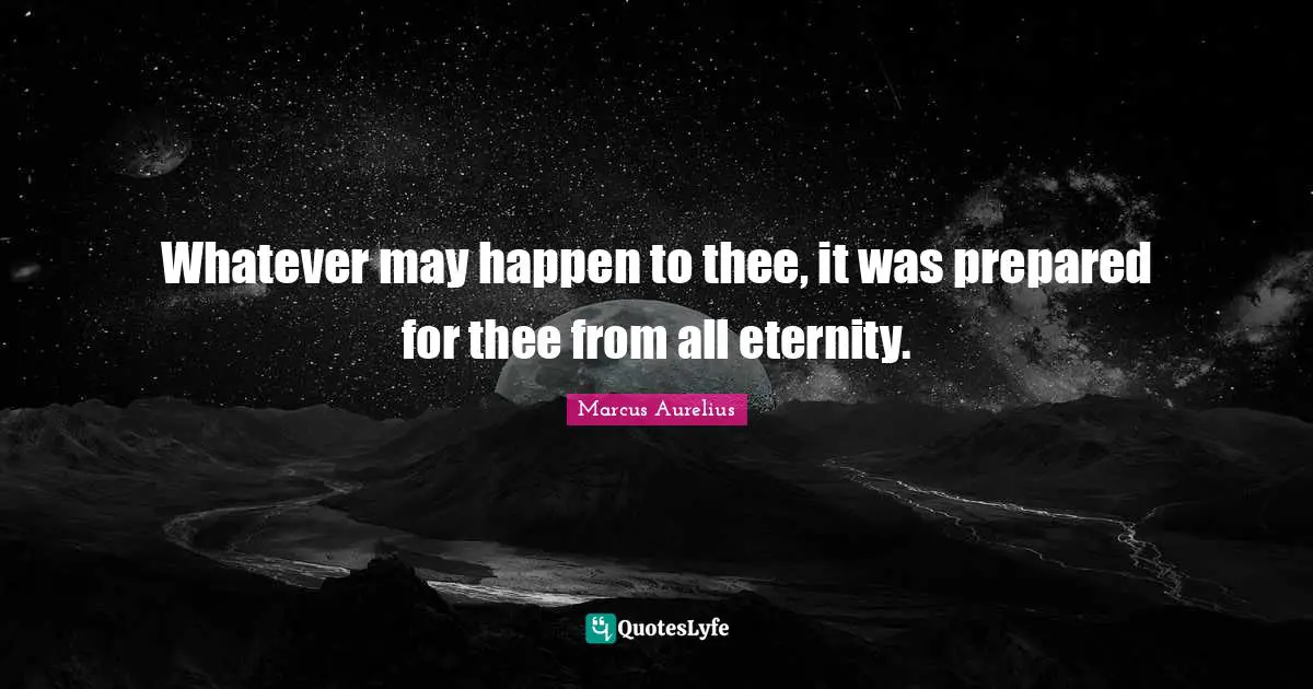 Whatever may happen to thee, it was prepared for thee from all eternity.