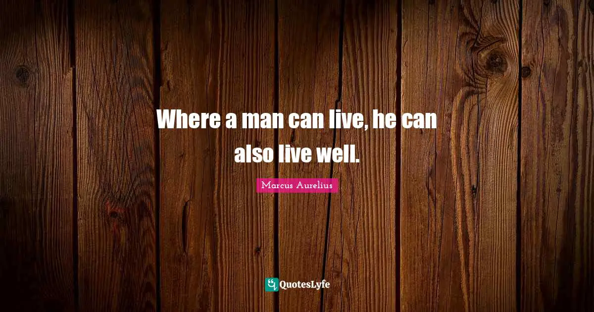 Where a man can live, he can also live well.