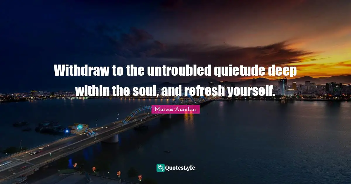 Deep Within Quotes: "Withdraw to the untroubled quietude deep within the soul, and refresh yourself."