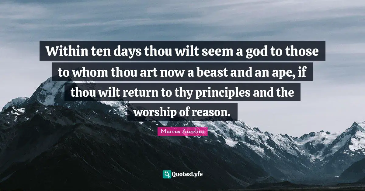 Within ten days thou wilt seem a god to those to whom thou art now a beast and an ape, if thou wilt return to thy principles and the worship of reason.