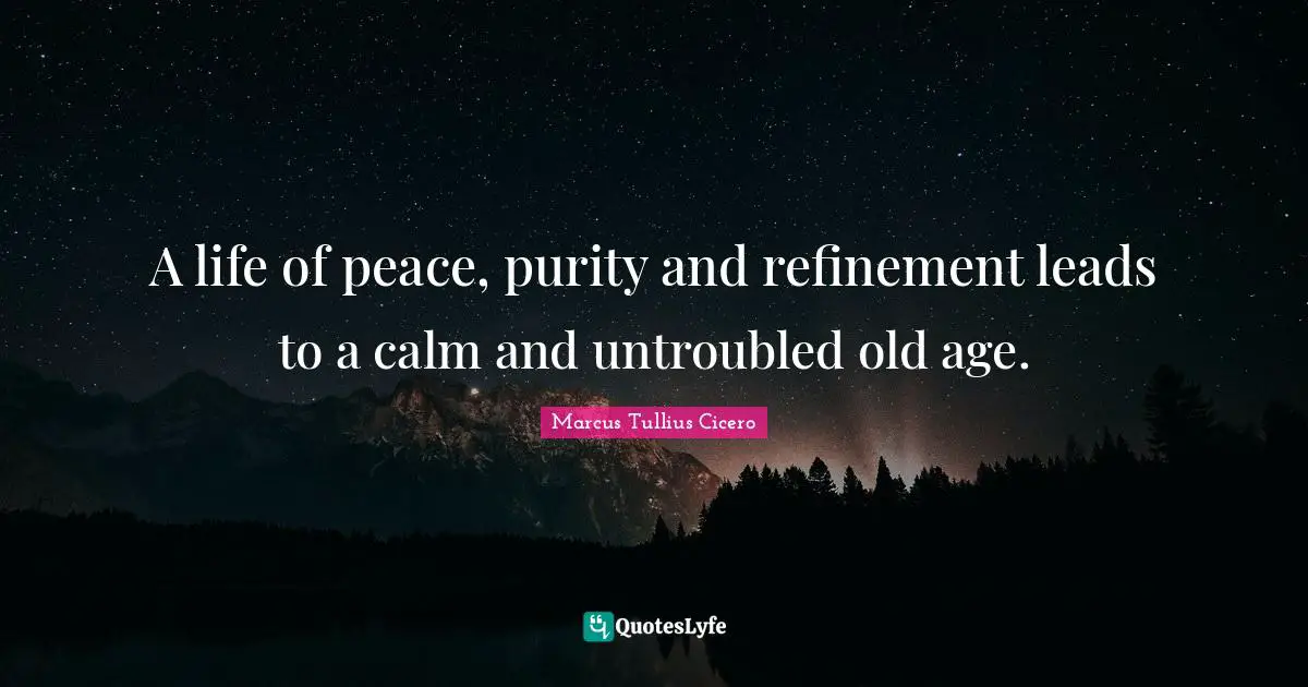 Refinement Quotes: "A life of peace, purity and refinement leads to a calm and untroubled old age."