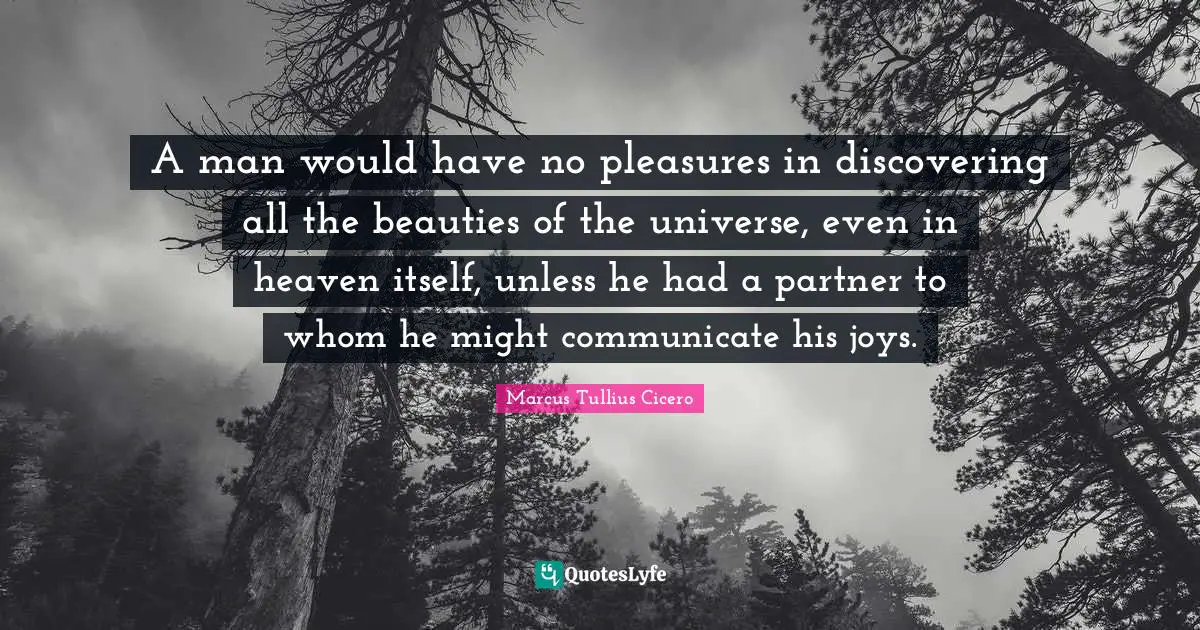 Heaven Quotes: "A man would have no pleasures in discovering all the beauties of the universe, even in heaven itself, unless he had a partner to whom he might communicate his joys."
