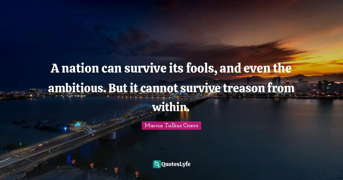 Marcus Tullius Cicero Quotes: A nation can survive its fools, and even the ambitious. But it cannot survive treason from within.