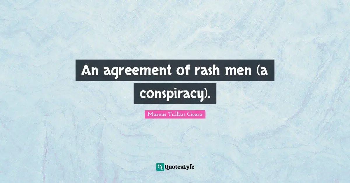 An agreement of rash men (a conspiracy).