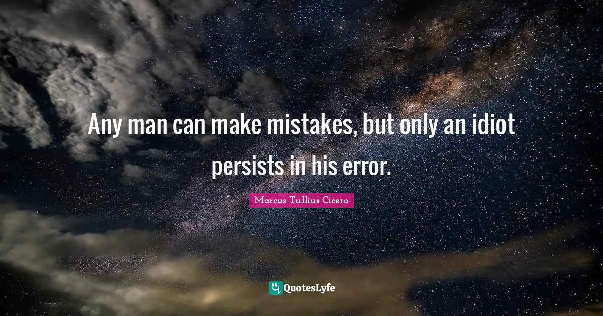 Marcus Tullius Cicero Quotes: Any man can make mistakes, but only an idiot persists in his error.