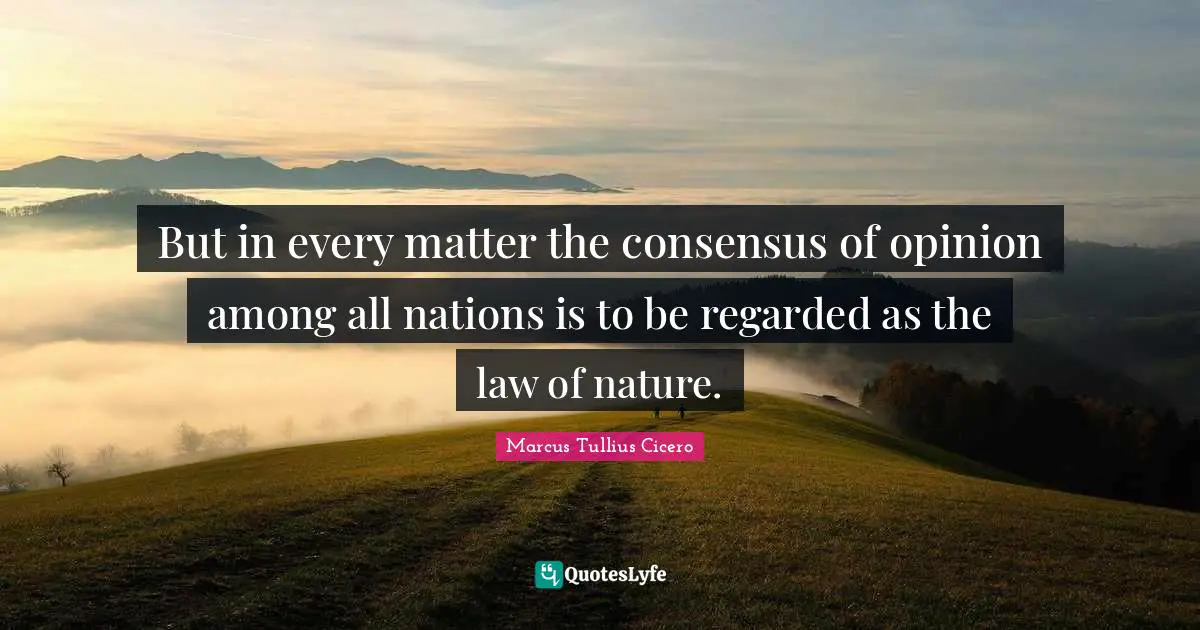 But in every matter the consensus of opinion among all nations is to be regarded as the law of nature.
