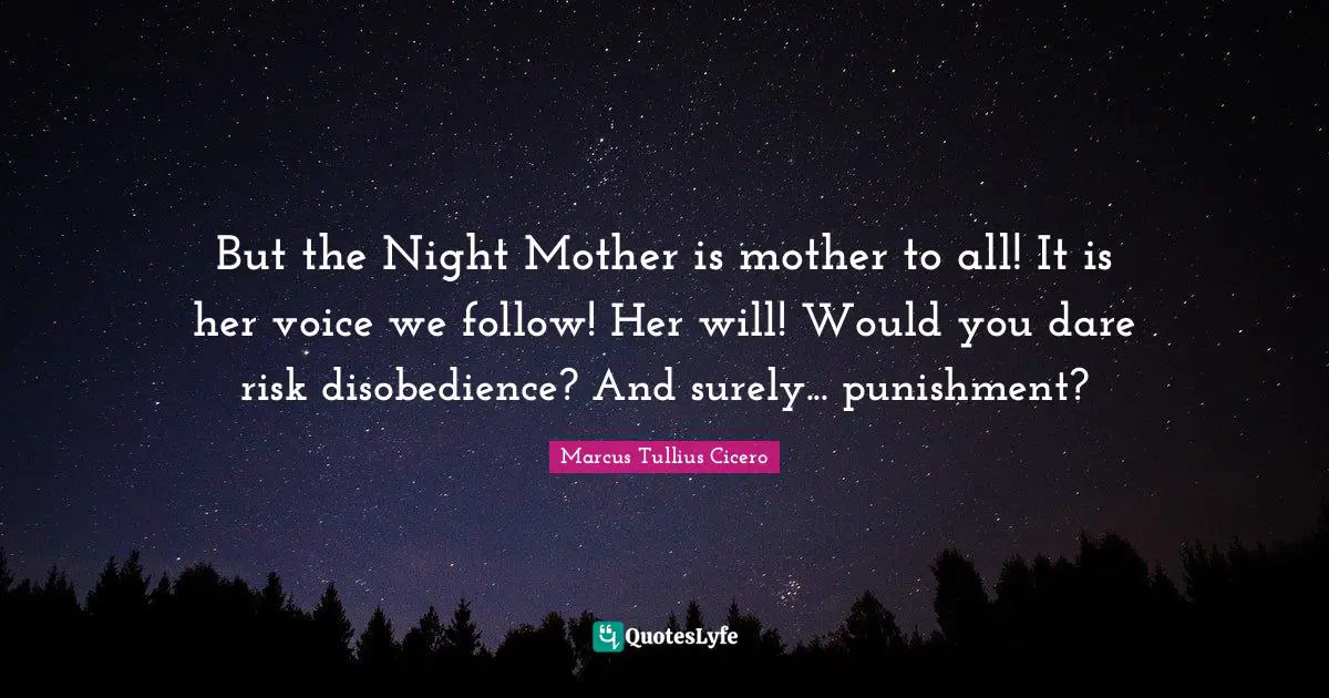 But the Night Mother is mother to all! It is her voice we follow! Her will! Would you dare risk disobedience? And surely... punishment?