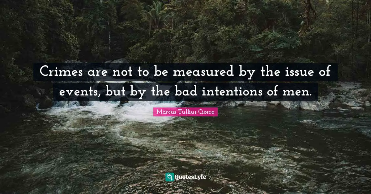 Crimes are not to be measured by the issue of events, but by the bad intentions of men.