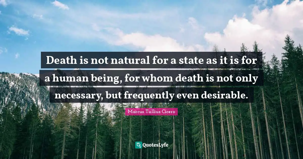 Death is not natural for a state as it is for a human being, for whom death is not only necessary, but frequently even desirable.