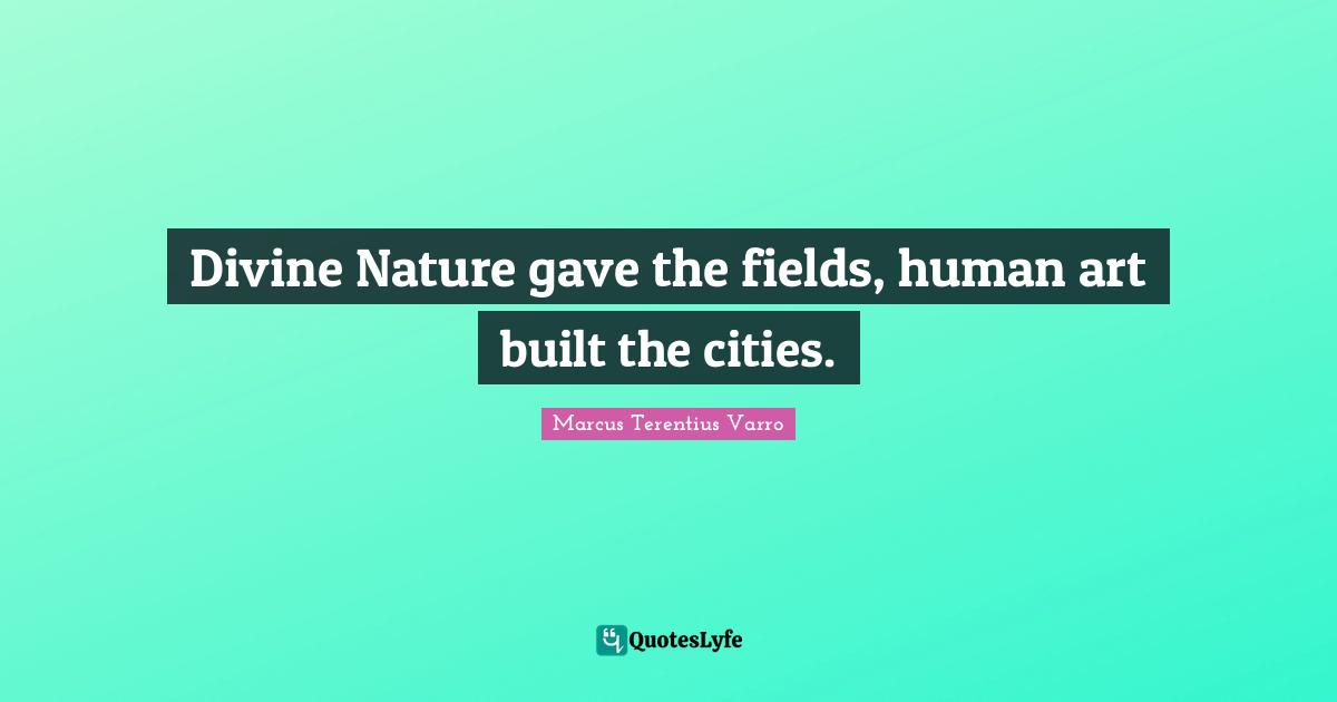 Divine Nature gave the fields, human art built the cities.