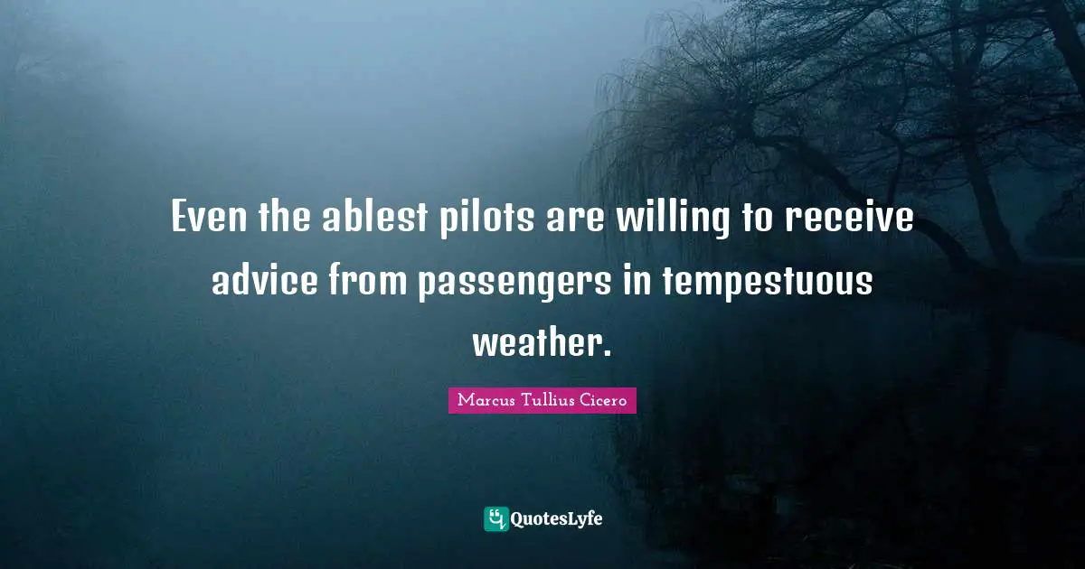 Even the ablest pilots are willing to receive advice from passengers in tempestuous weather.