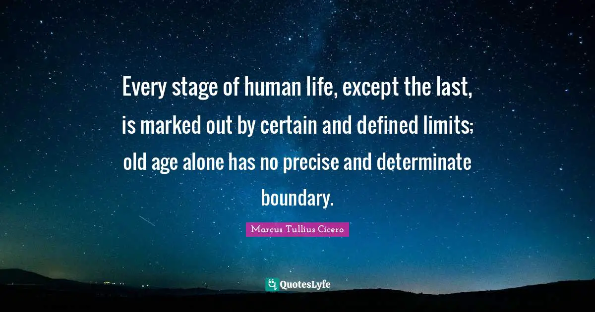 Every stage of human life, except the last, is marked out by certain and defined limits; old age alone has no precise and determinate boundary.