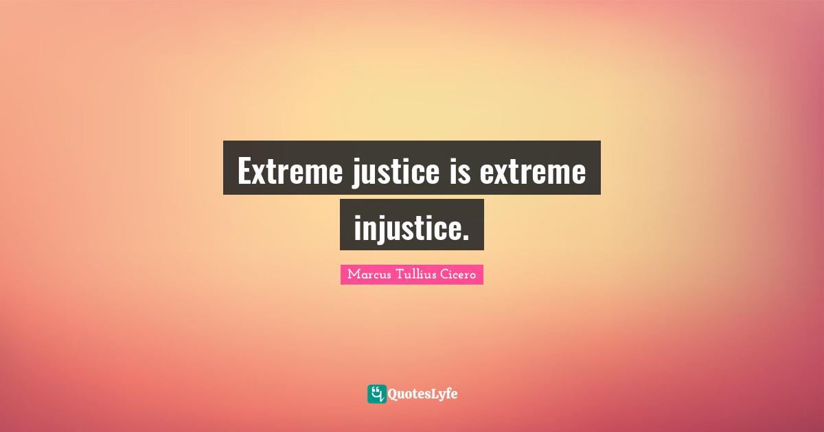 Extreme justice is extreme injustice.