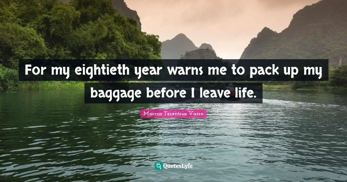 Baggage Quotes: "For my eightieth year warns me to pack up my baggage before I leave life."