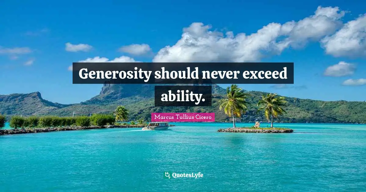 Generosity should never exceed ability.