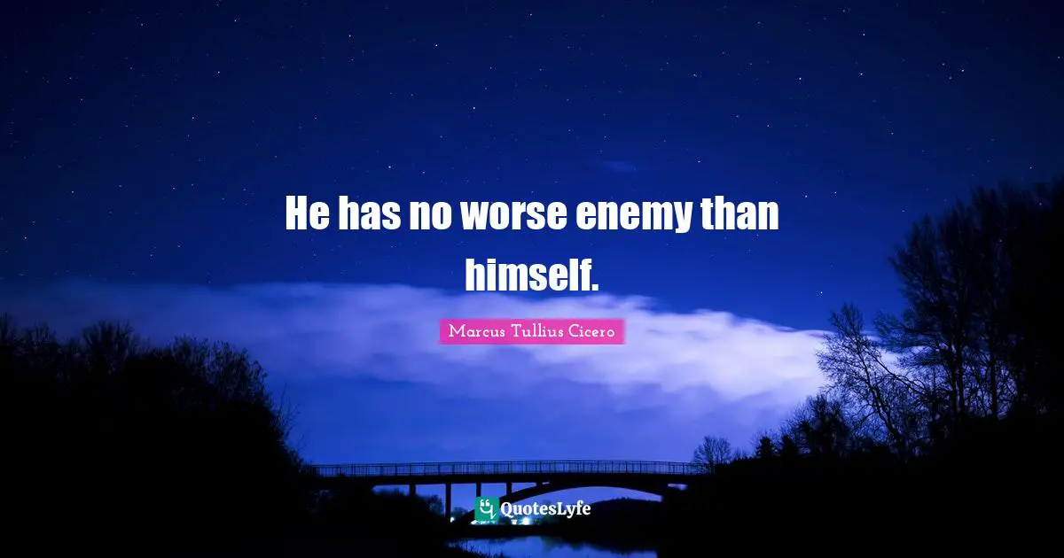 He has no worse enemy than himself.