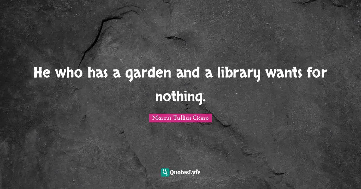 He who has a garden and a library wants for nothing.