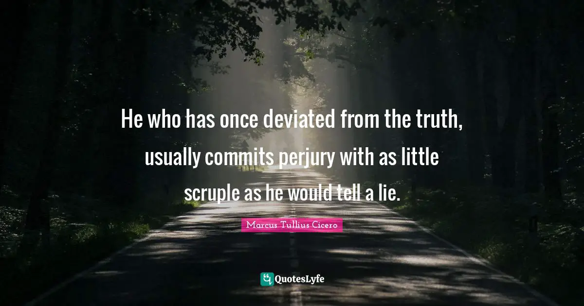 He who has once deviated from the truth, usually commits perjury with as little scruple as he would tell a lie.