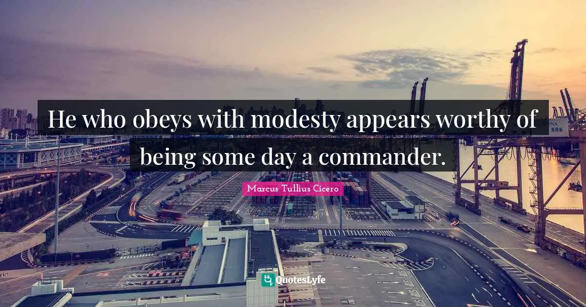 He who obeys with modesty appears worthy of being some day a commander.