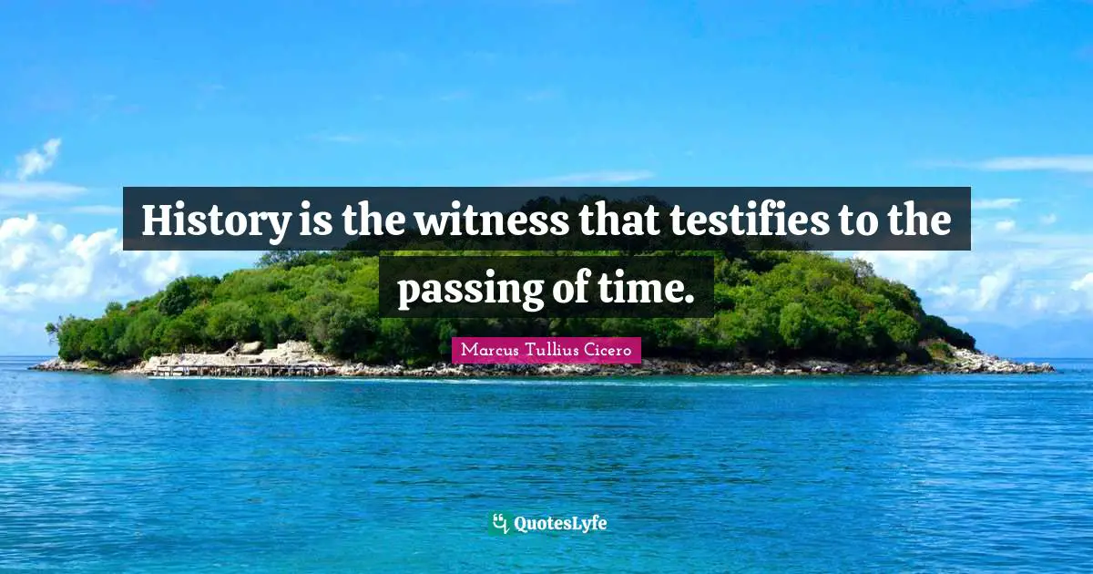 History is the witness that testifies to the passing of time.
