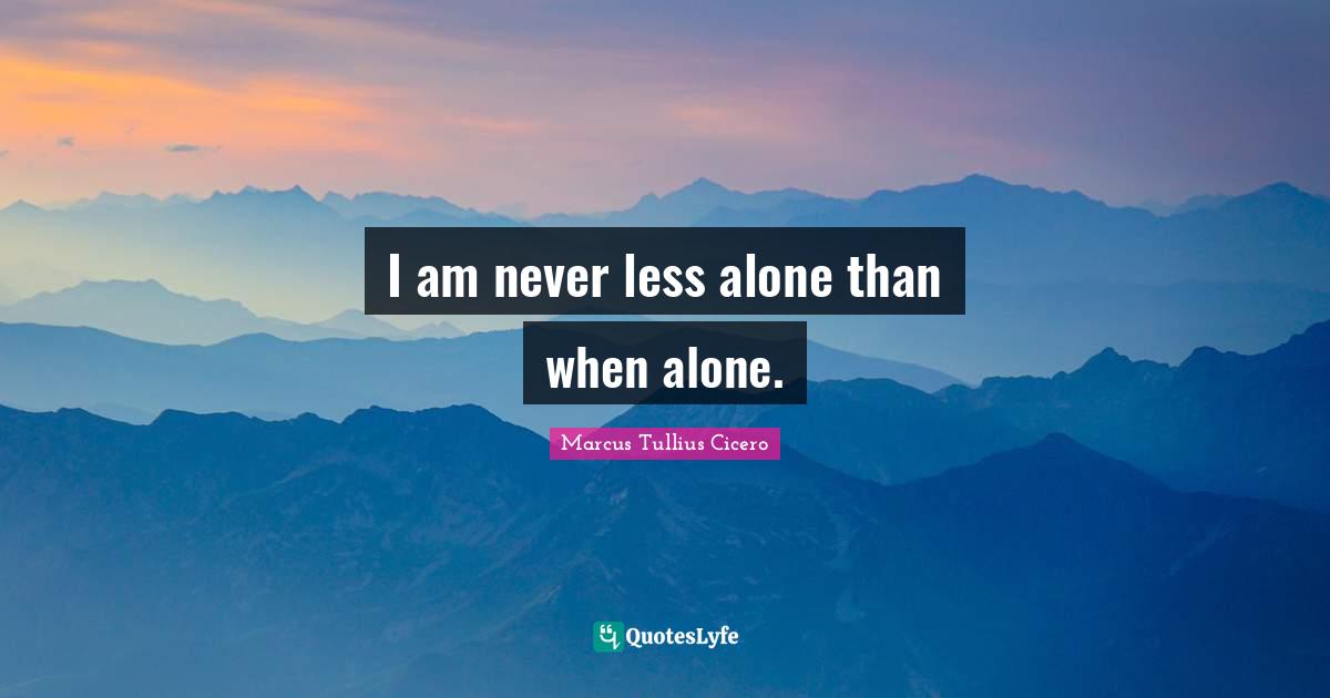 I am never less alone than when alone.