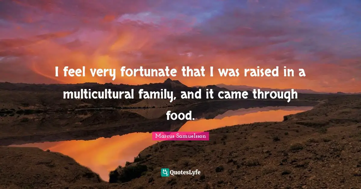 Fortunate Quotes: "I feel very fortunate that I was raised in a multicultural family, and it came through food."