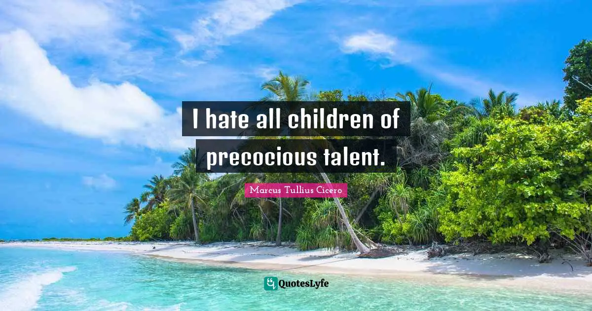I hate all children of precocious talent.