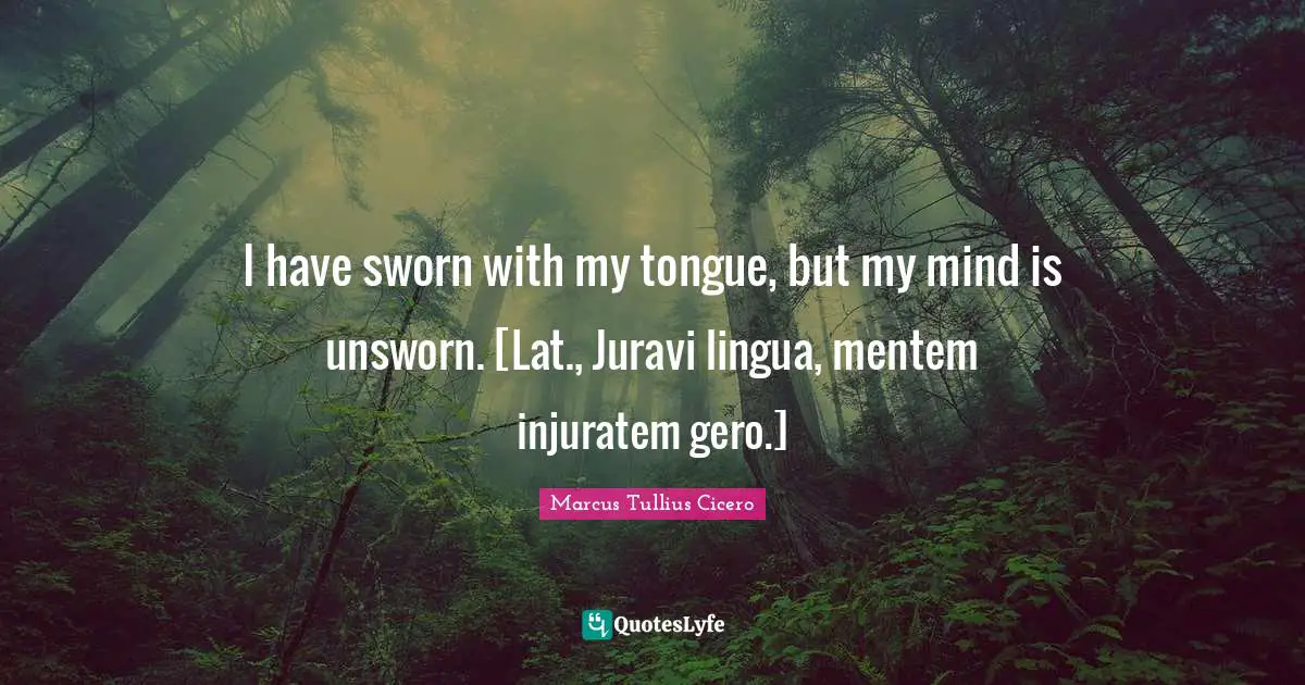 I have sworn with my tongue, but my mind is unsworn. [Lat., Juravi lingua, mentem injuratem gero.]