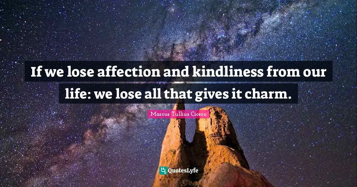 If we lose affection and kindliness from our life: we lose all that gives it charm.