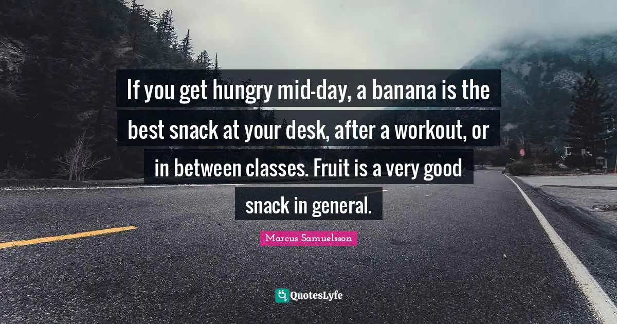 Snacks Quotes: "If you get hungry mid-day, a banana is the best snack at your desk, after a workout, or in between classes. Fruit is a very good snack in general."