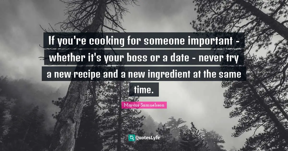 If you're cooking for someone important - whether it's your boss or a date - never try a new recipe and a new ingredient at the same time.