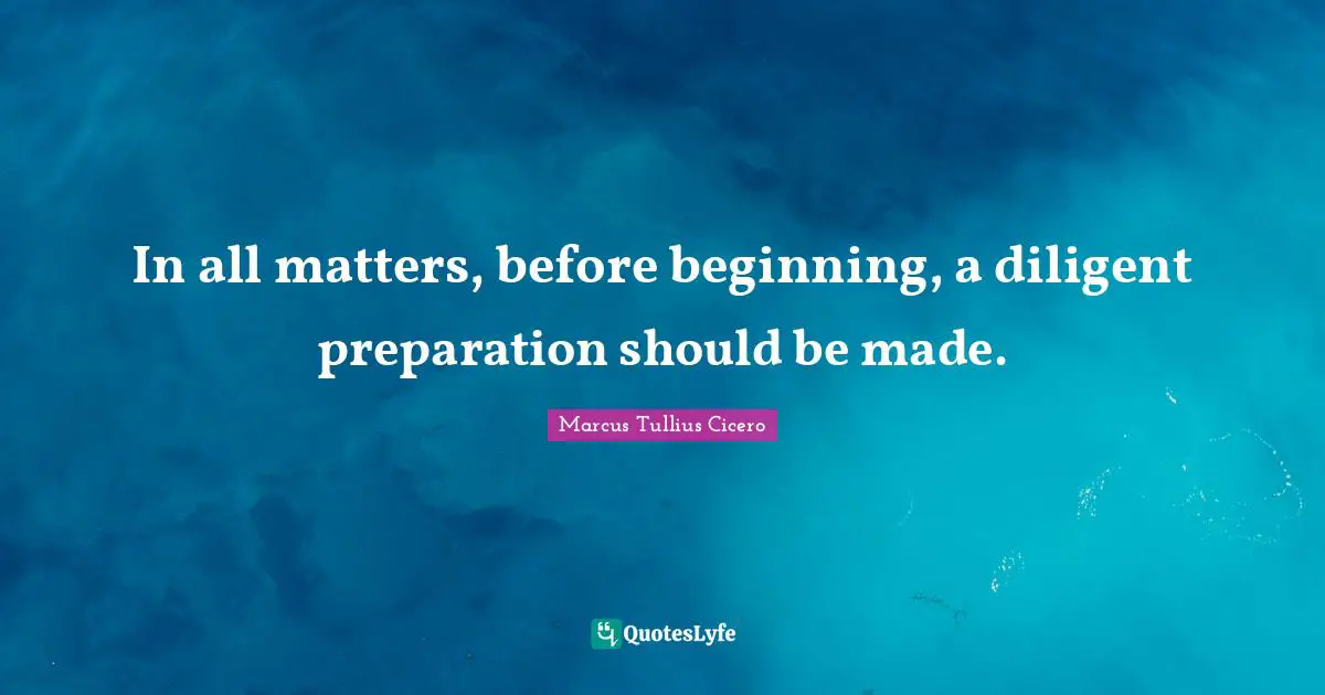 In all matters, before beginning, a diligent preparation should be made.