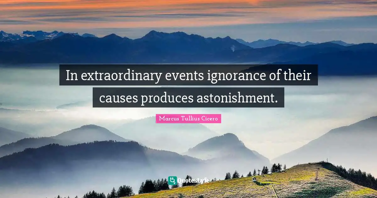 In extraordinary events ignorance of their causes produces astonishment.