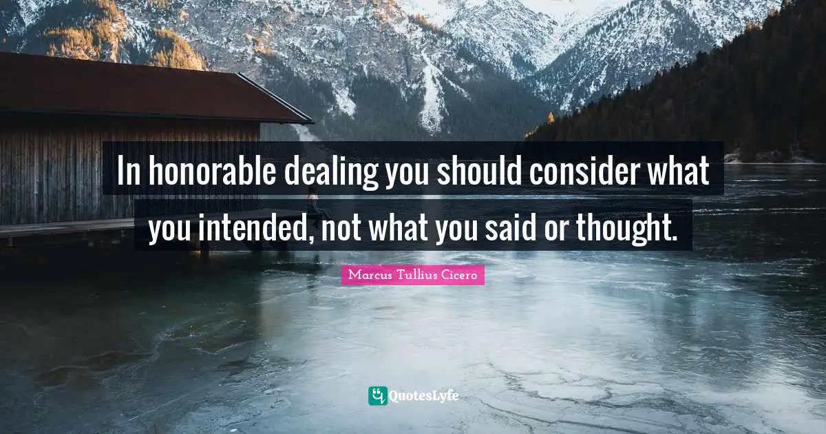 In honorable dealing you should consider what you intended, not what you said or thought.