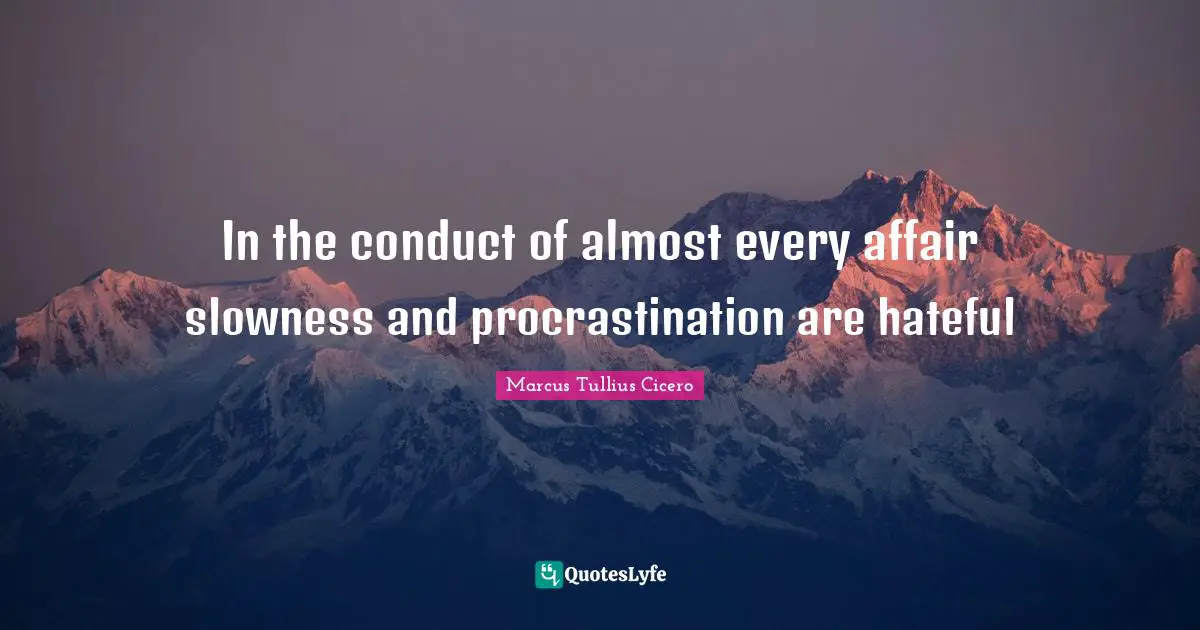 In the conduct of almost every affair slowness and procrastination are hateful