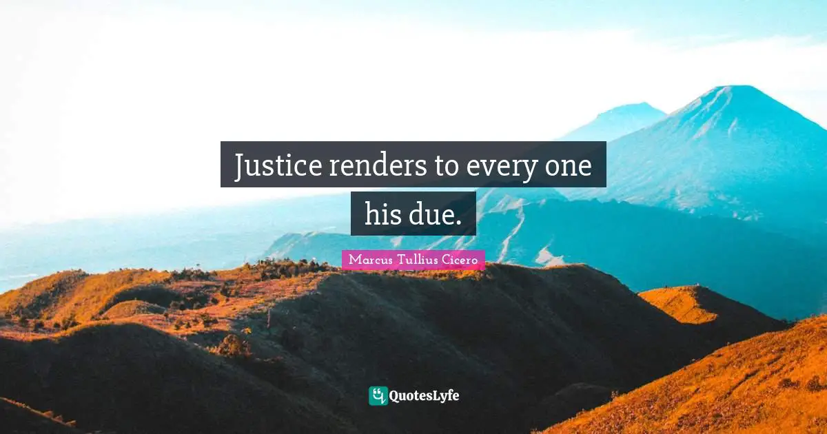 Justice renders to every one his due.