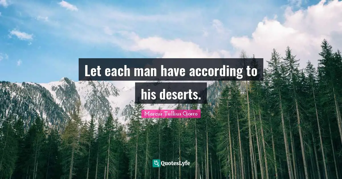 Let each man have according to his deserts.
