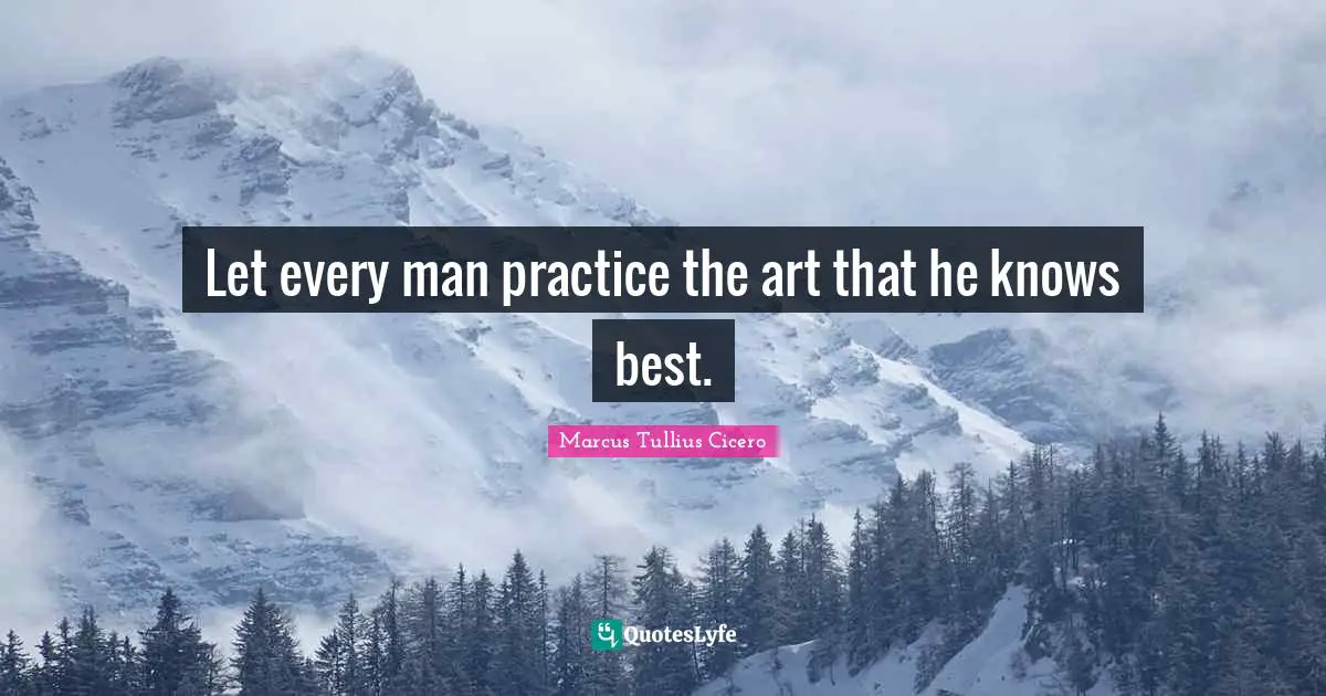 Let every man practice the art that he knows best.