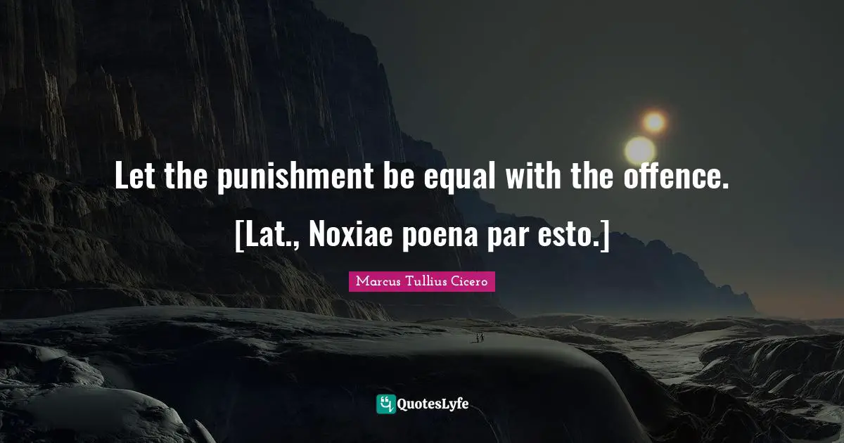 Let the punishment be equal with the offence. [Lat., Noxiae poena par esto.]