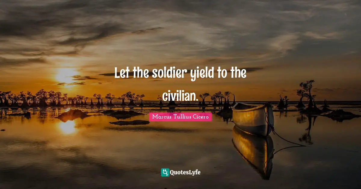 Let the soldier yield to the civilian.