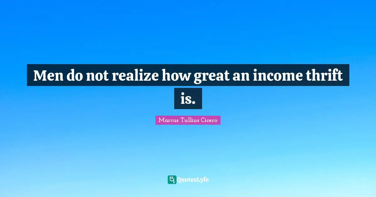 Men do not realize how great an income thrift is.
