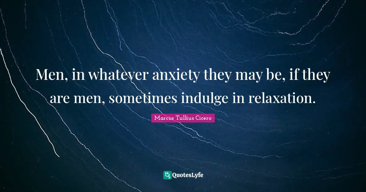 Men, in whatever anxiety they may be, if they are men, sometimes indulge in relaxation.