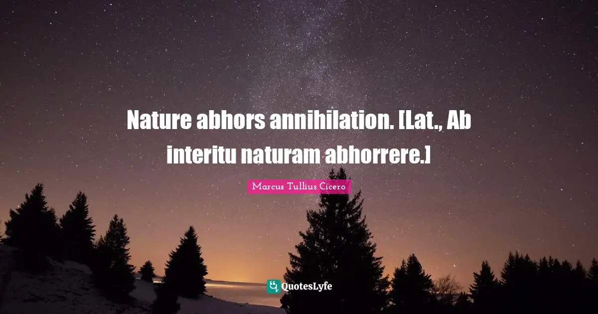 Nature abhors annihilation. [Lat., Ab interitu naturam abhorrere.]